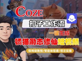 Coze扣子智能体工作流一键生成“橘猫励志修仙“短视频，全流程保姆级教学