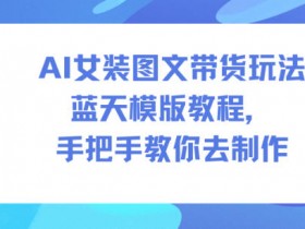 AI女装图文带货玩法蓝天模版教程，手把手教你去制作