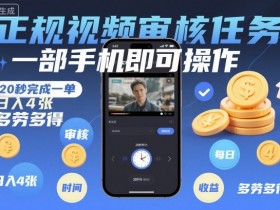 正规视频审核任务，一部手机即可操作，20秒完成一单，日入4张，多劳多得【揭秘】