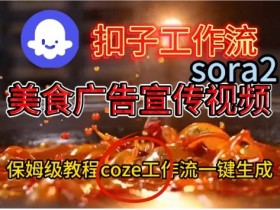 Coze扣子工作流一键生成Sora2美食户告宣传视频，保姆级搭建教程
